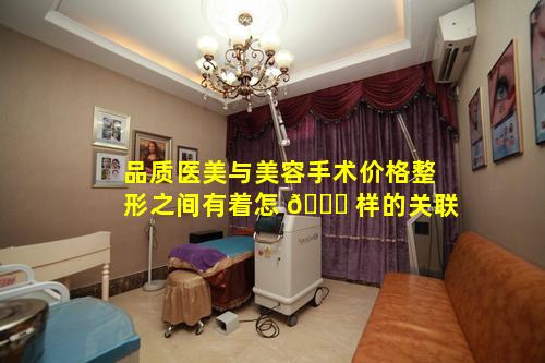 品质医美与美容手术价格整形之间有着怎 💐 样的关联